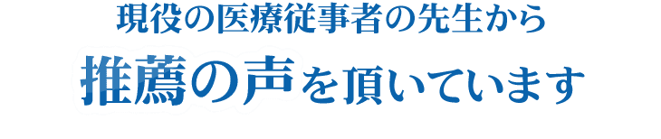 現役の医療従事者の先生から推薦の声をいただいています